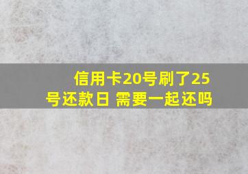 信用卡20号刷了25号还款日 需要一起还吗